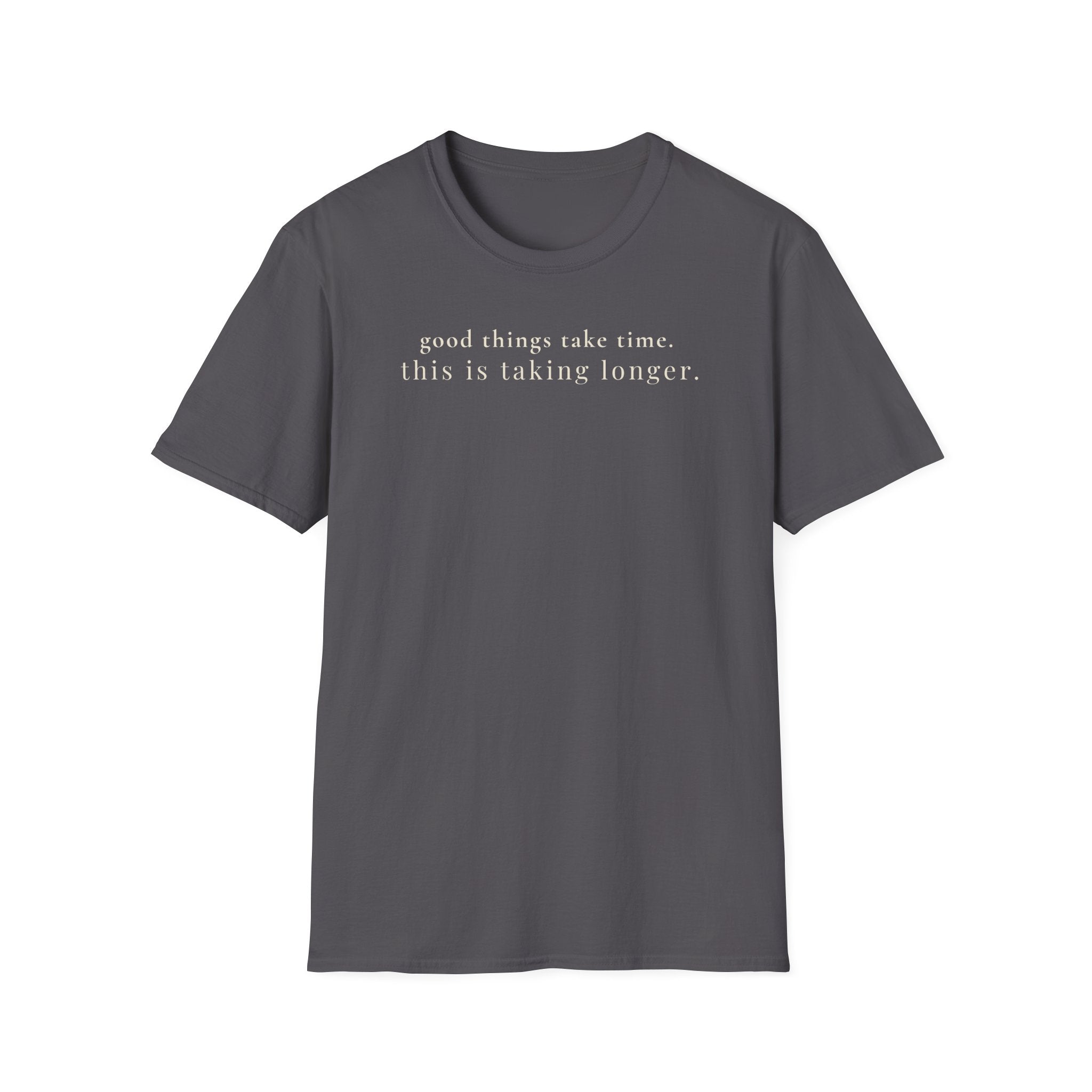good things take time. this is taking longer. t-shirt