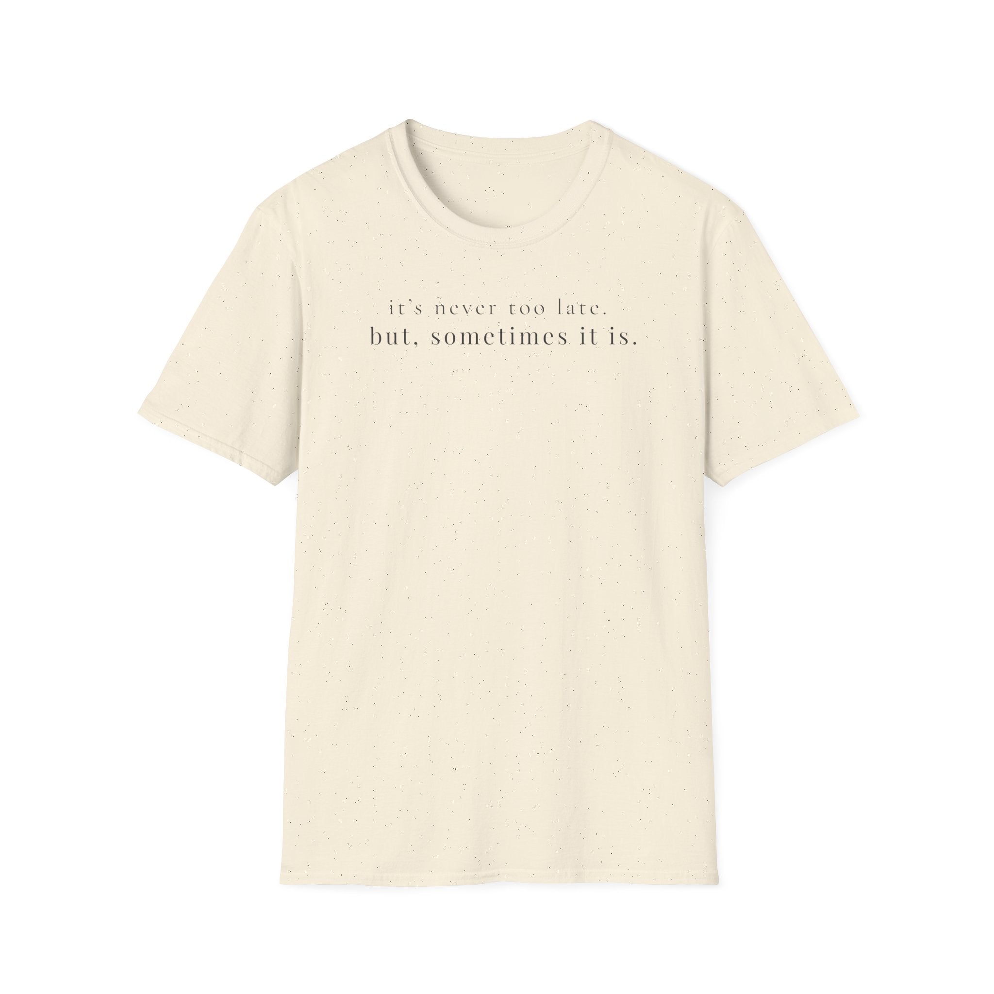 it's never too late. but, sometimes it is. t-shirt