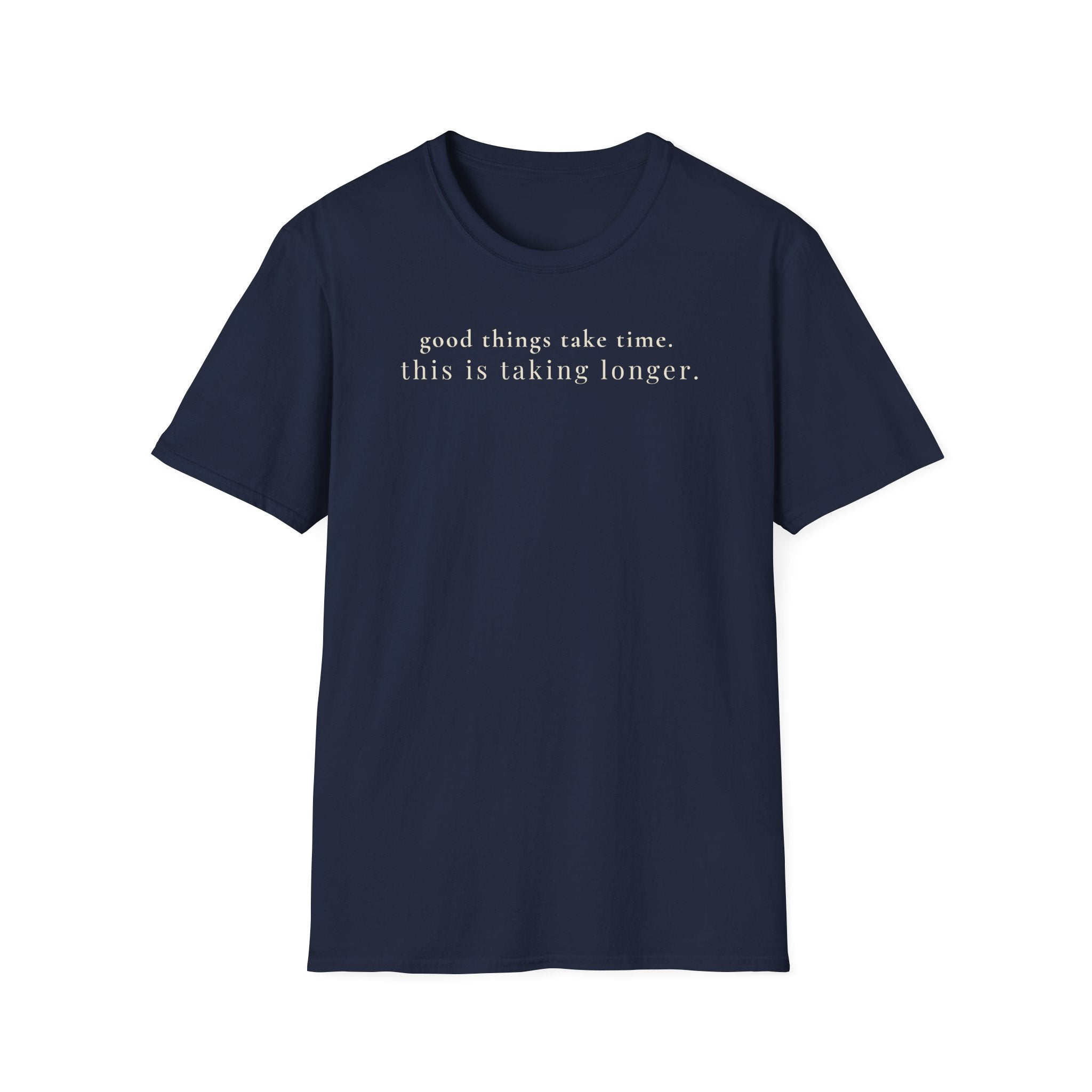 good things take time. this is taking longer. t-shirt