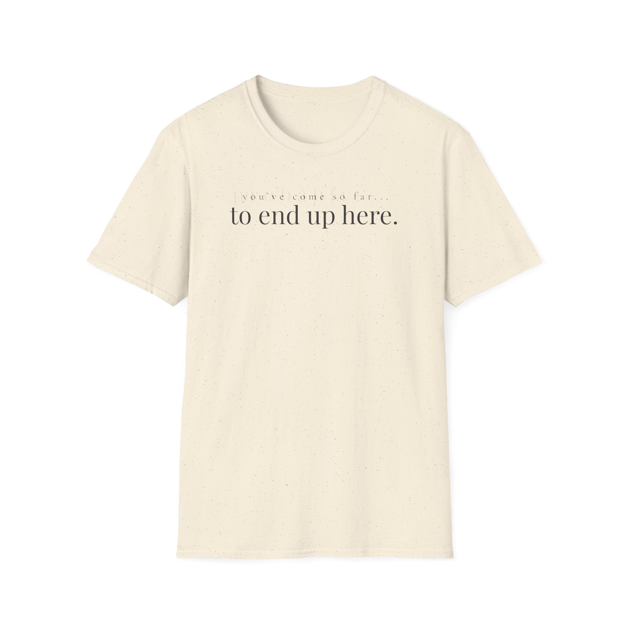 you've come so far. to end up here. t-shirt