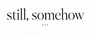 still, somehow - Home